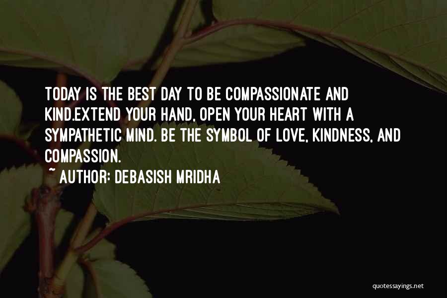 Debasish Mridha Quotes: Today Is The Best Day To Be Compassionate And Kind.extend Your Hand, Open Your Heart With A Sympathetic Mind. Be