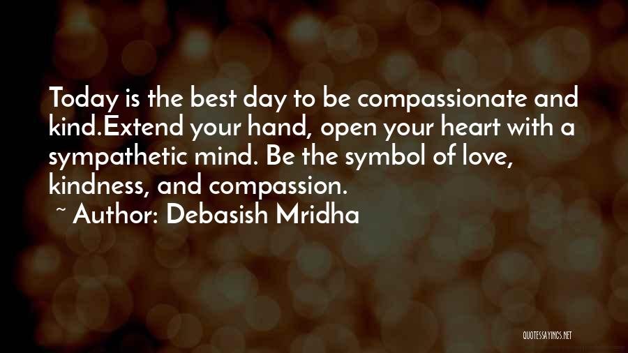 Debasish Mridha Quotes: Today Is The Best Day To Be Compassionate And Kind.extend Your Hand, Open Your Heart With A Sympathetic Mind. Be