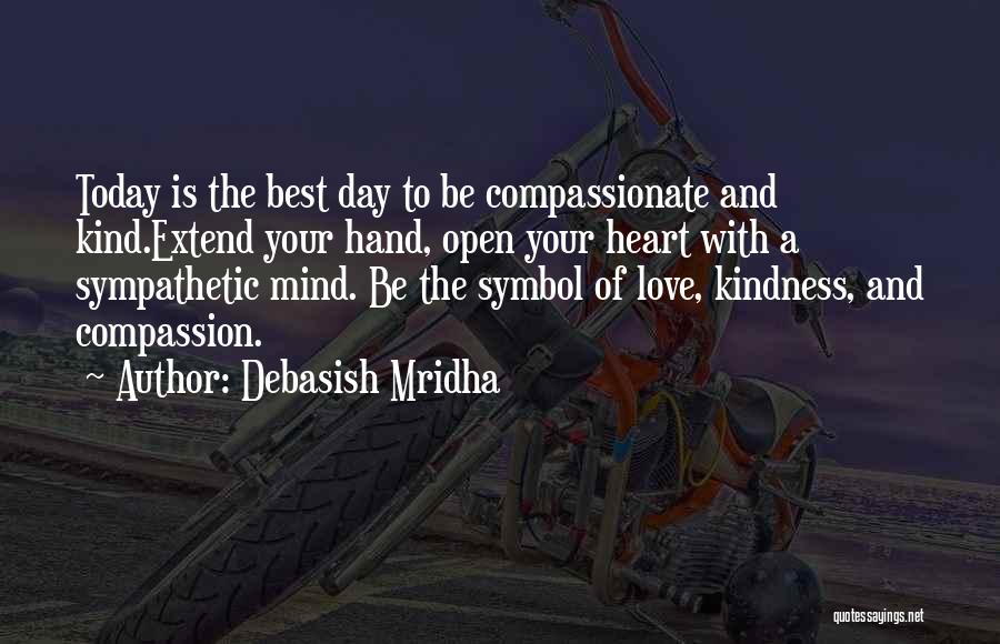 Debasish Mridha Quotes: Today Is The Best Day To Be Compassionate And Kind.extend Your Hand, Open Your Heart With A Sympathetic Mind. Be