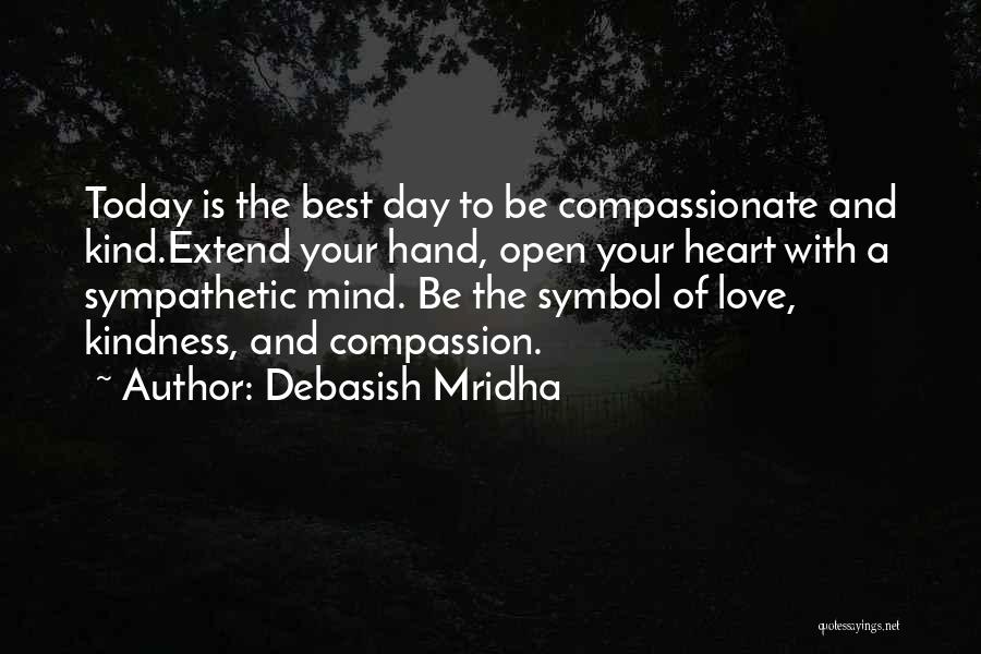 Debasish Mridha Quotes: Today Is The Best Day To Be Compassionate And Kind.extend Your Hand, Open Your Heart With A Sympathetic Mind. Be