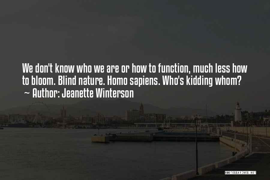 Jeanette Winterson Quotes: We Don't Know Who We Are Or How To Function, Much Less How To Bloom. Blind Nature. Homo Sapiens. Who's