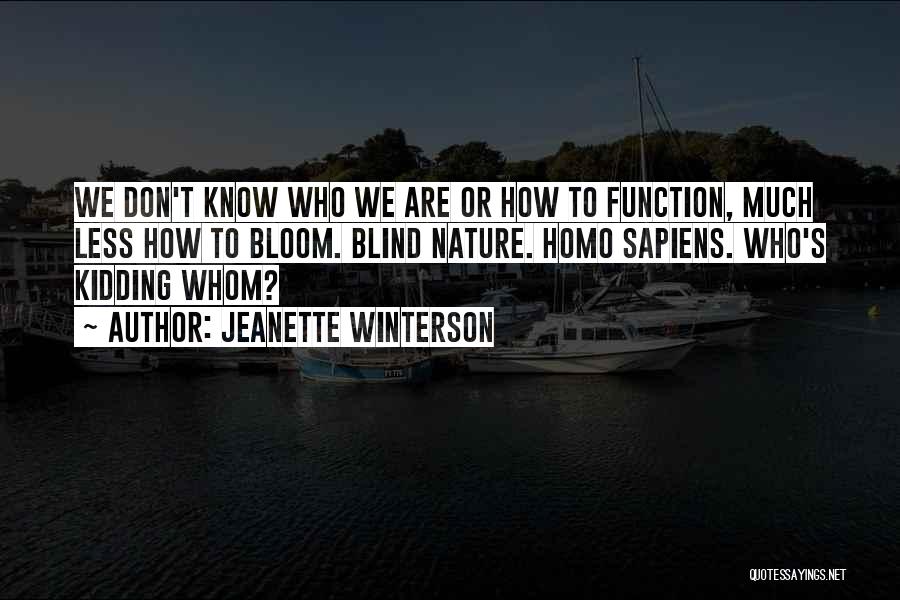 Jeanette Winterson Quotes: We Don't Know Who We Are Or How To Function, Much Less How To Bloom. Blind Nature. Homo Sapiens. Who's