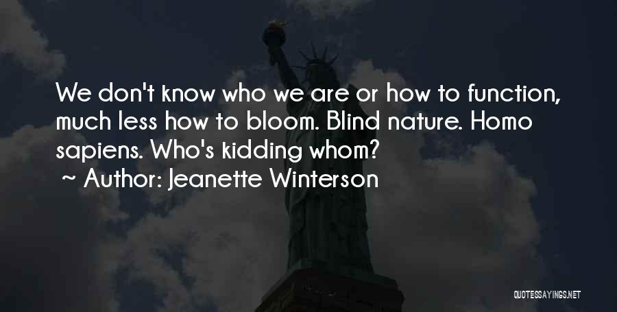Jeanette Winterson Quotes: We Don't Know Who We Are Or How To Function, Much Less How To Bloom. Blind Nature. Homo Sapiens. Who's