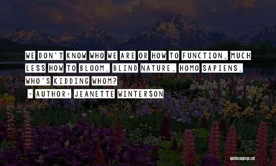 Jeanette Winterson Quotes: We Don't Know Who We Are Or How To Function, Much Less How To Bloom. Blind Nature. Homo Sapiens. Who's