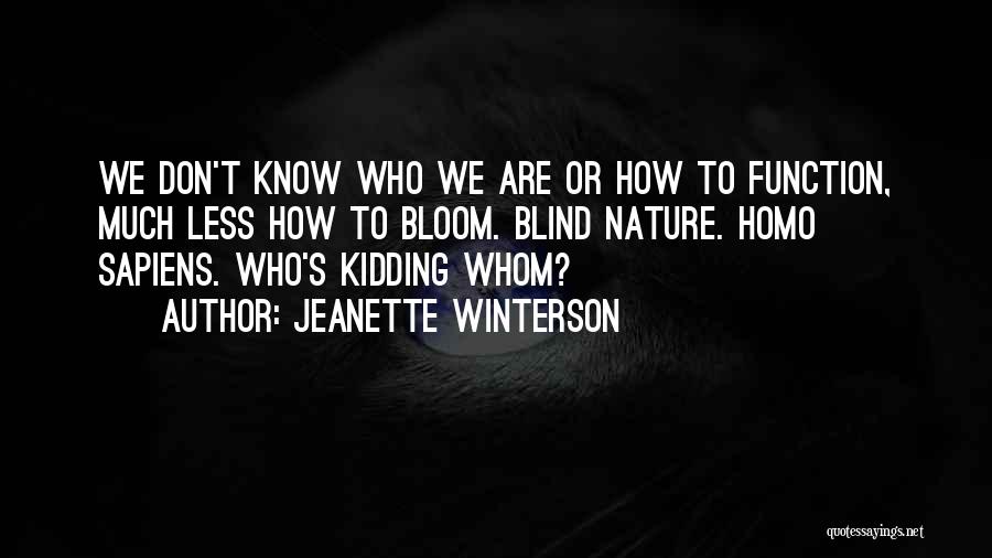 Jeanette Winterson Quotes: We Don't Know Who We Are Or How To Function, Much Less How To Bloom. Blind Nature. Homo Sapiens. Who's