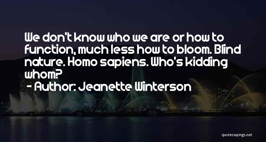 Jeanette Winterson Quotes: We Don't Know Who We Are Or How To Function, Much Less How To Bloom. Blind Nature. Homo Sapiens. Who's