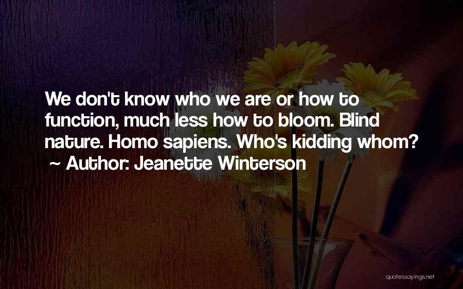 Jeanette Winterson Quotes: We Don't Know Who We Are Or How To Function, Much Less How To Bloom. Blind Nature. Homo Sapiens. Who's