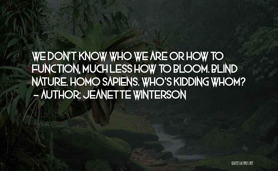 Jeanette Winterson Quotes: We Don't Know Who We Are Or How To Function, Much Less How To Bloom. Blind Nature. Homo Sapiens. Who's