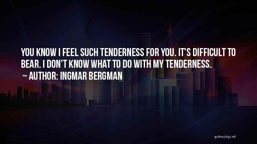 Ingmar Bergman Quotes: You Know I Feel Such Tenderness For You. It's Difficult To Bear. I Don't Know What To Do With My