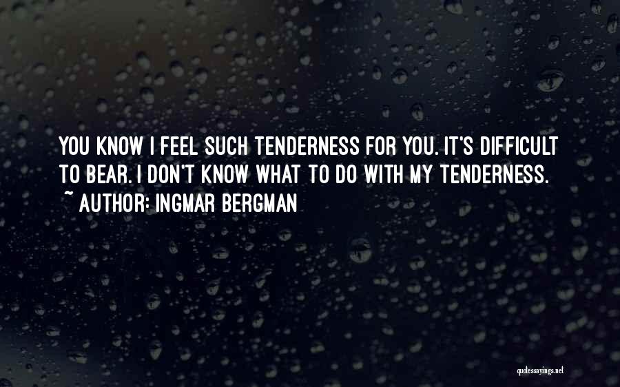 Ingmar Bergman Quotes: You Know I Feel Such Tenderness For You. It's Difficult To Bear. I Don't Know What To Do With My