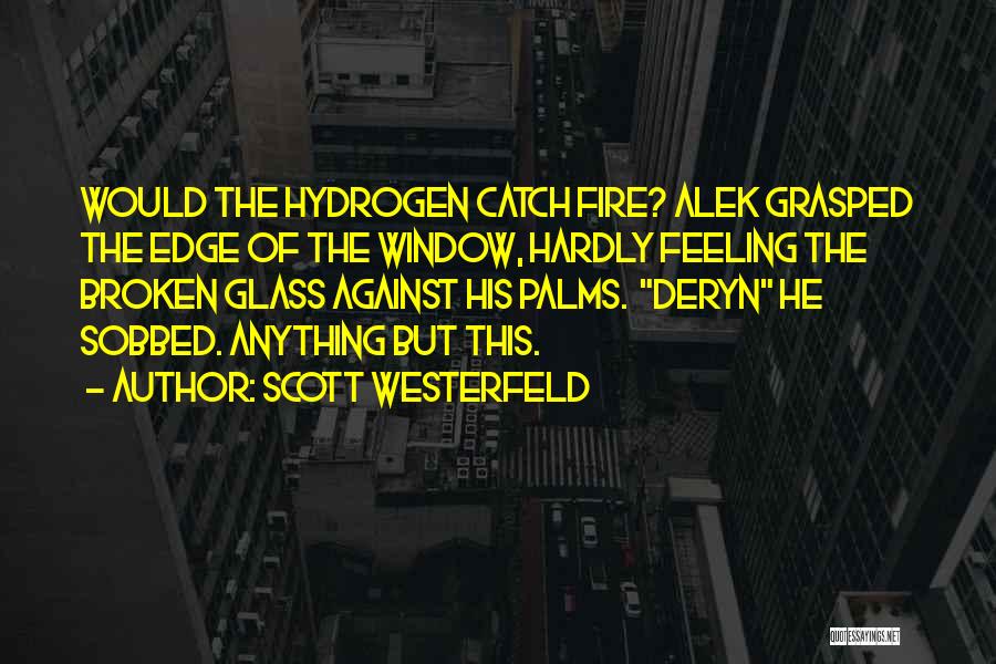 Scott Westerfeld Quotes: Would The Hydrogen Catch Fire? Alek Grasped The Edge Of The Window, Hardly Feeling The Broken Glass Against His Palms.