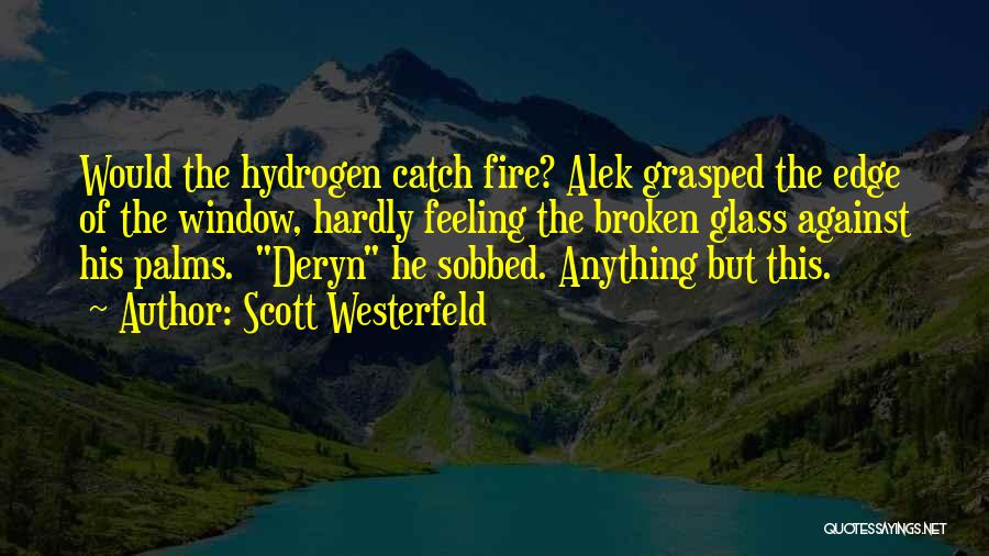 Scott Westerfeld Quotes: Would The Hydrogen Catch Fire? Alek Grasped The Edge Of The Window, Hardly Feeling The Broken Glass Against His Palms.