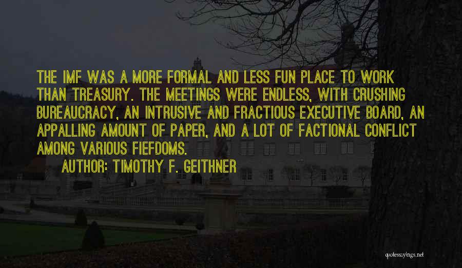 Timothy F. Geithner Quotes: The Imf Was A More Formal And Less Fun Place To Work Than Treasury. The Meetings Were Endless, With Crushing