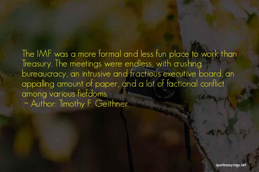 Timothy F. Geithner Quotes: The Imf Was A More Formal And Less Fun Place To Work Than Treasury. The Meetings Were Endless, With Crushing