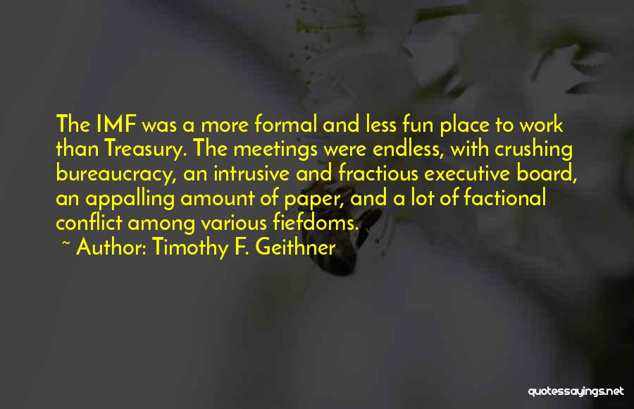 Timothy F. Geithner Quotes: The Imf Was A More Formal And Less Fun Place To Work Than Treasury. The Meetings Were Endless, With Crushing