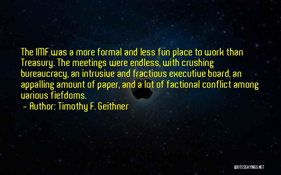 Timothy F. Geithner Quotes: The Imf Was A More Formal And Less Fun Place To Work Than Treasury. The Meetings Were Endless, With Crushing