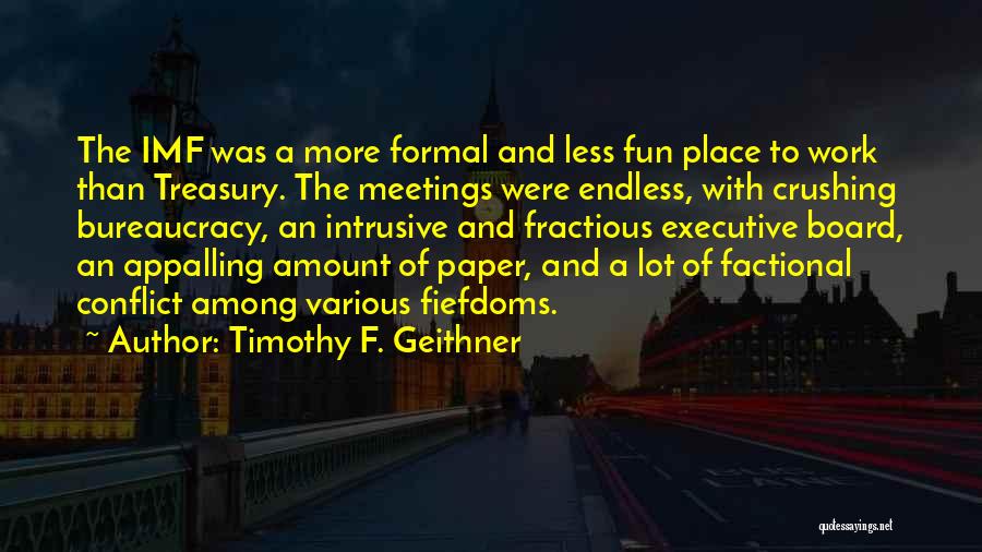 Timothy F. Geithner Quotes: The Imf Was A More Formal And Less Fun Place To Work Than Treasury. The Meetings Were Endless, With Crushing