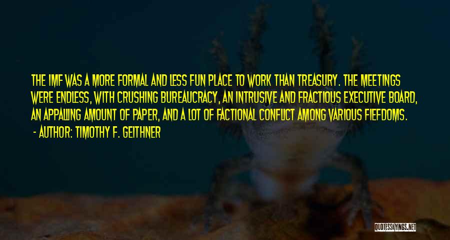 Timothy F. Geithner Quotes: The Imf Was A More Formal And Less Fun Place To Work Than Treasury. The Meetings Were Endless, With Crushing
