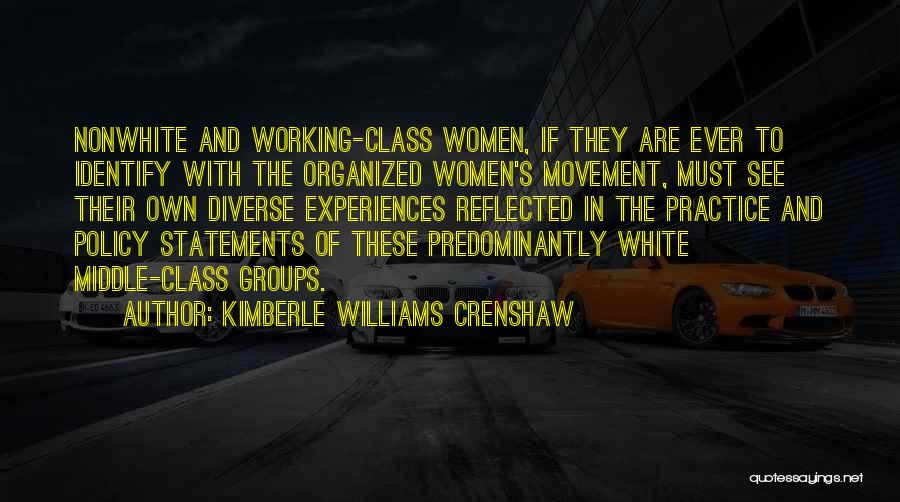 Kimberle Williams Crenshaw Quotes: Nonwhite And Working-class Women, If They Are Ever To Identify With The Organized Women's Movement, Must See Their Own Diverse
