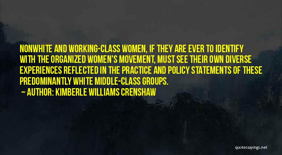 Kimberle Williams Crenshaw Quotes: Nonwhite And Working-class Women, If They Are Ever To Identify With The Organized Women's Movement, Must See Their Own Diverse