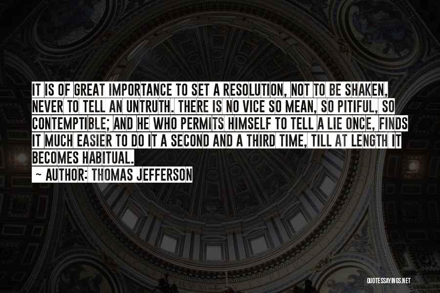 Thomas Jefferson Quotes: It Is Of Great Importance To Set A Resolution, Not To Be Shaken, Never To Tell An Untruth. There Is