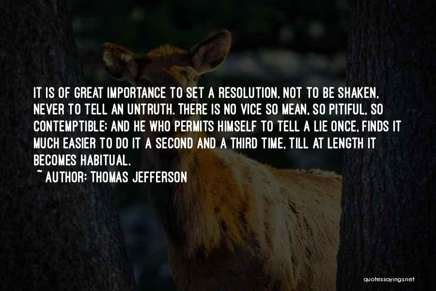 Thomas Jefferson Quotes: It Is Of Great Importance To Set A Resolution, Not To Be Shaken, Never To Tell An Untruth. There Is