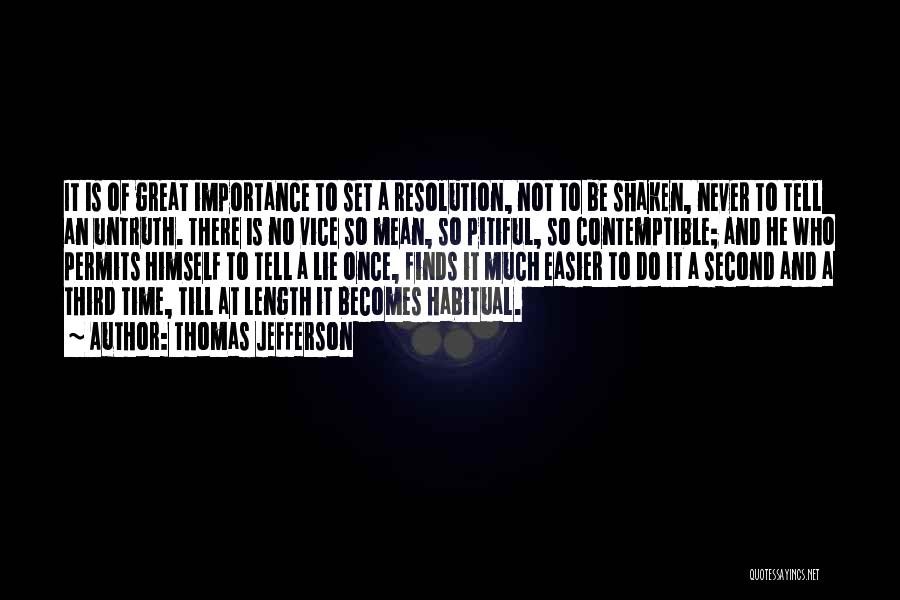 Thomas Jefferson Quotes: It Is Of Great Importance To Set A Resolution, Not To Be Shaken, Never To Tell An Untruth. There Is