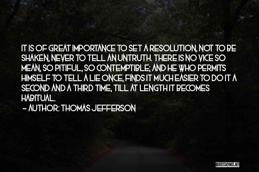 Thomas Jefferson Quotes: It Is Of Great Importance To Set A Resolution, Not To Be Shaken, Never To Tell An Untruth. There Is