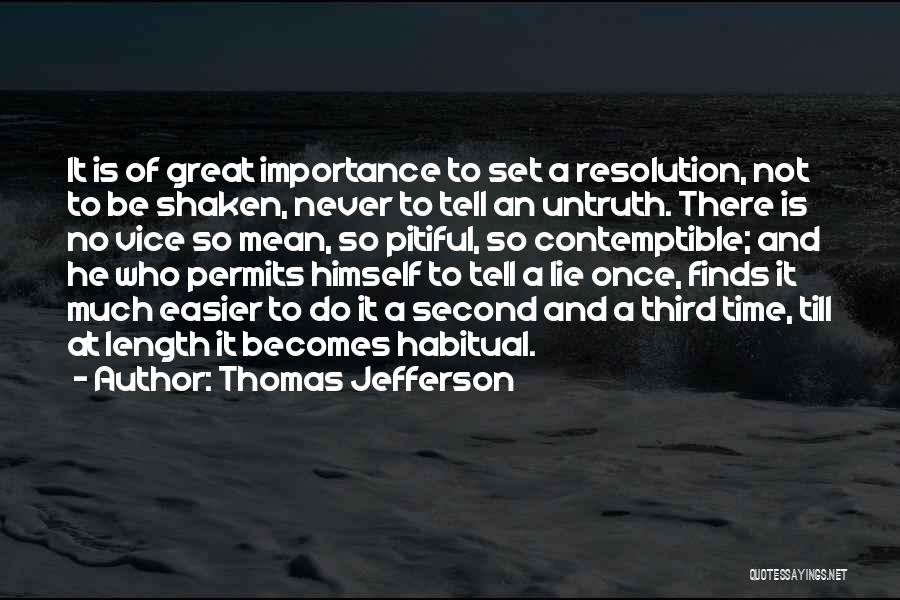 Thomas Jefferson Quotes: It Is Of Great Importance To Set A Resolution, Not To Be Shaken, Never To Tell An Untruth. There Is