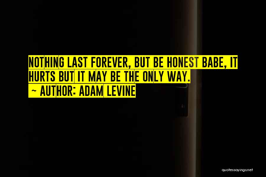 Adam Levine Quotes: Nothing Last Forever, But Be Honest Babe, It Hurts But It May Be The Only Way.