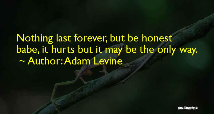 Adam Levine Quotes: Nothing Last Forever, But Be Honest Babe, It Hurts But It May Be The Only Way.