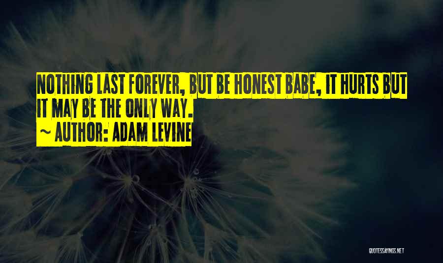 Adam Levine Quotes: Nothing Last Forever, But Be Honest Babe, It Hurts But It May Be The Only Way.
