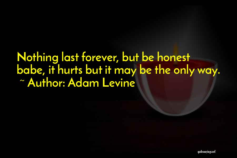 Adam Levine Quotes: Nothing Last Forever, But Be Honest Babe, It Hurts But It May Be The Only Way.