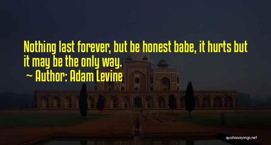 Adam Levine Quotes: Nothing Last Forever, But Be Honest Babe, It Hurts But It May Be The Only Way.