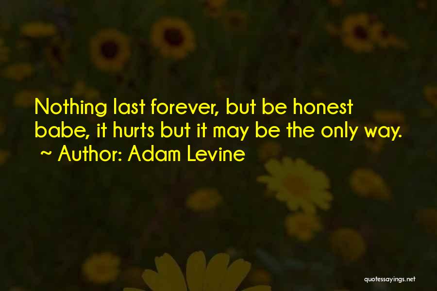 Adam Levine Quotes: Nothing Last Forever, But Be Honest Babe, It Hurts But It May Be The Only Way.