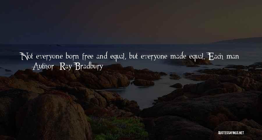 Ray Bradbury Quotes: Not Everyone Born Free And Equal, But Everyone Made Equal. Each Man The Image Of Every Other; Then All Are