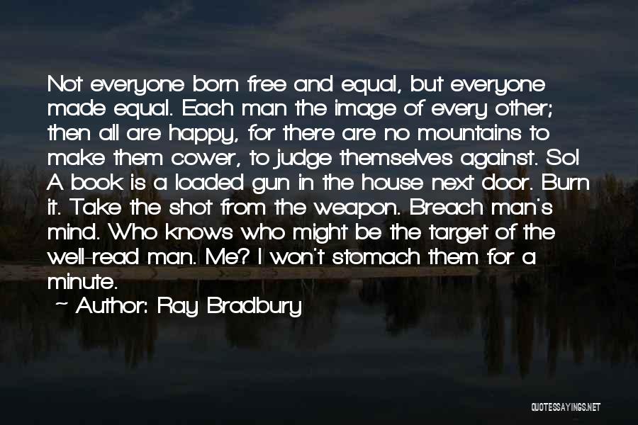 Ray Bradbury Quotes: Not Everyone Born Free And Equal, But Everyone Made Equal. Each Man The Image Of Every Other; Then All Are