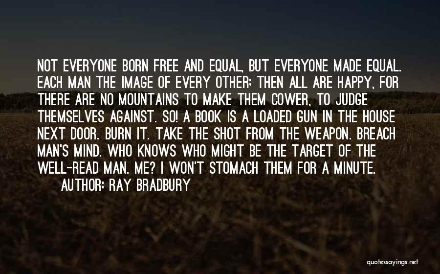 Ray Bradbury Quotes: Not Everyone Born Free And Equal, But Everyone Made Equal. Each Man The Image Of Every Other; Then All Are