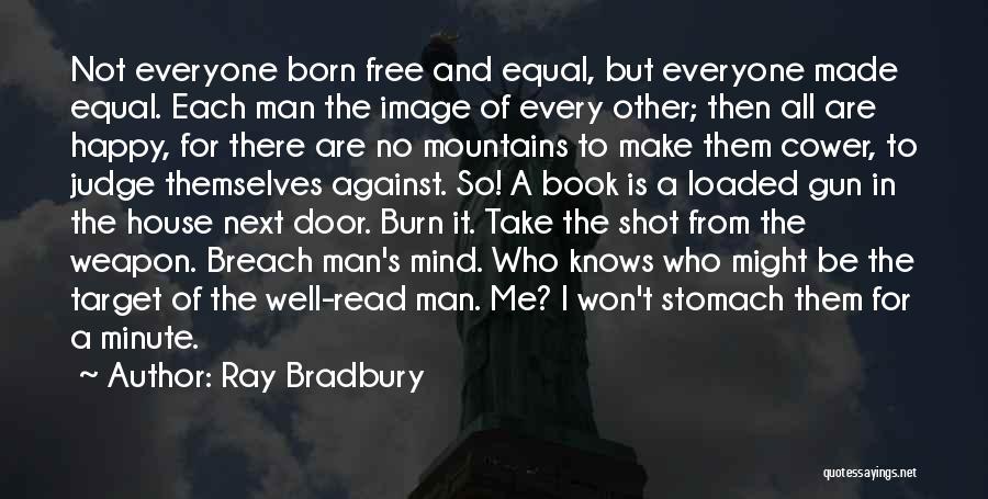 Ray Bradbury Quotes: Not Everyone Born Free And Equal, But Everyone Made Equal. Each Man The Image Of Every Other; Then All Are