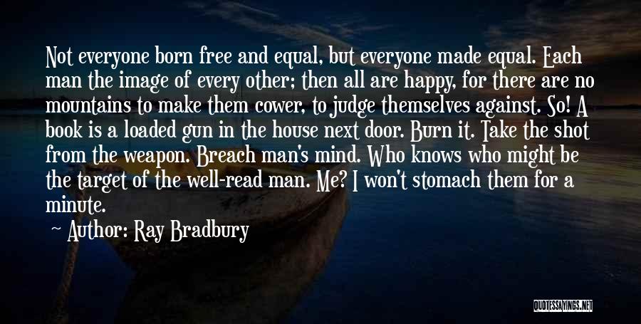 Ray Bradbury Quotes: Not Everyone Born Free And Equal, But Everyone Made Equal. Each Man The Image Of Every Other; Then All Are