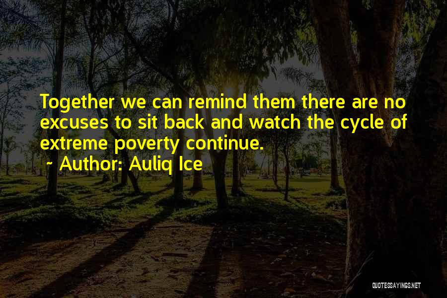 Auliq Ice Quotes: Together We Can Remind Them There Are No Excuses To Sit Back And Watch The Cycle Of Extreme Poverty Continue.