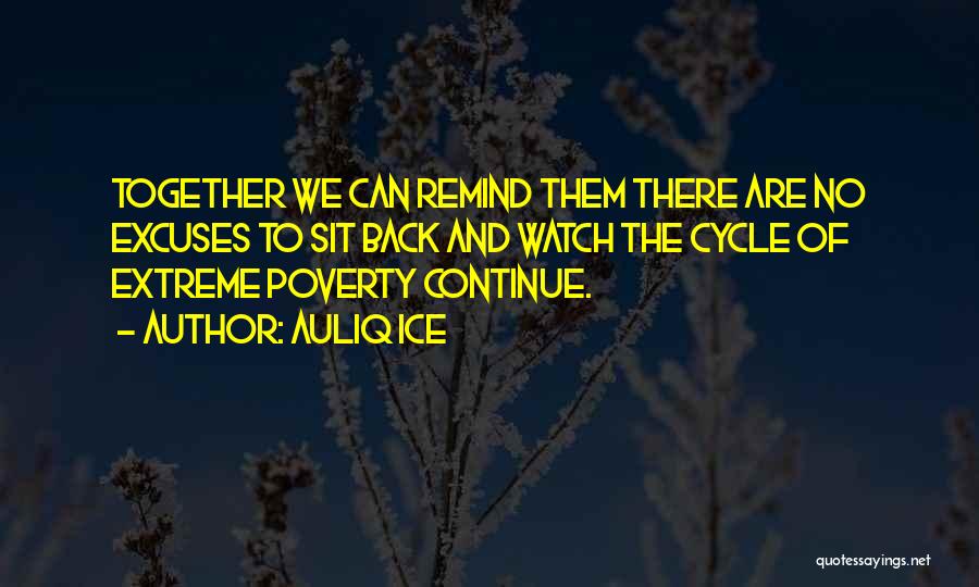 Auliq Ice Quotes: Together We Can Remind Them There Are No Excuses To Sit Back And Watch The Cycle Of Extreme Poverty Continue.