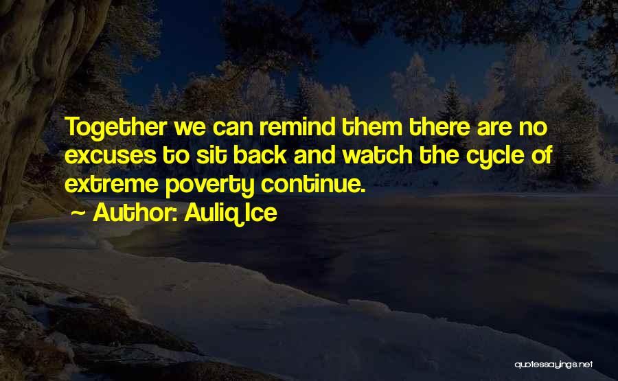 Auliq Ice Quotes: Together We Can Remind Them There Are No Excuses To Sit Back And Watch The Cycle Of Extreme Poverty Continue.