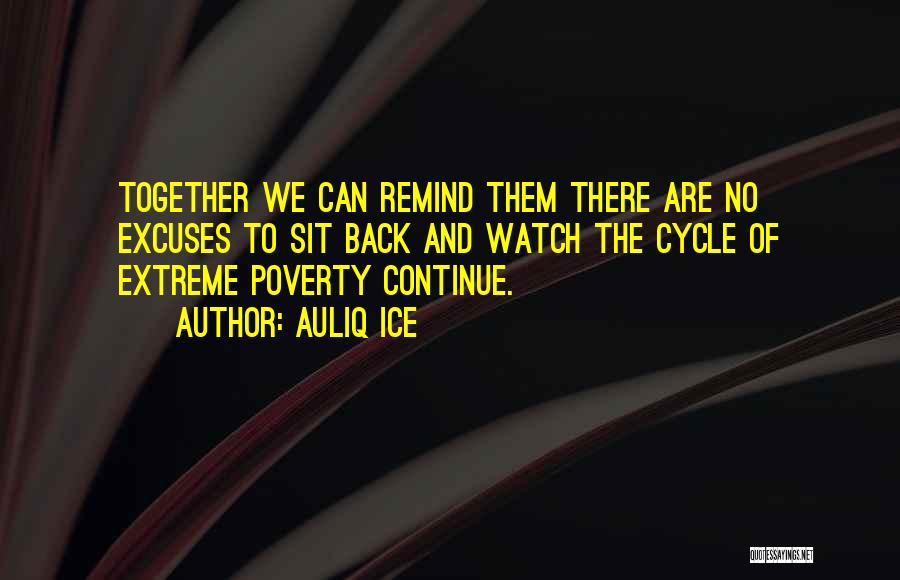 Auliq Ice Quotes: Together We Can Remind Them There Are No Excuses To Sit Back And Watch The Cycle Of Extreme Poverty Continue.