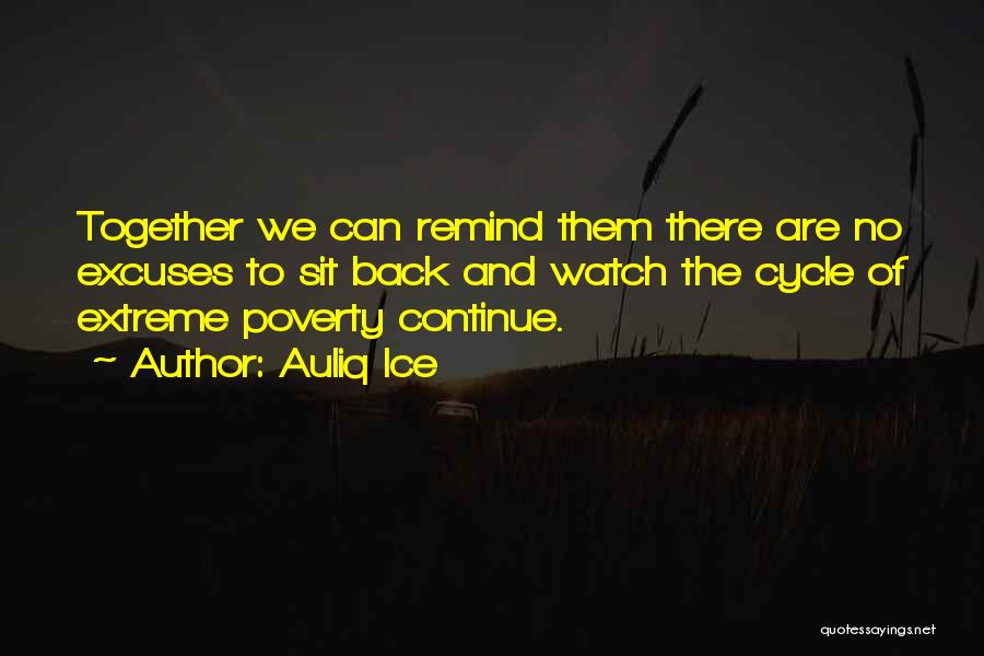 Auliq Ice Quotes: Together We Can Remind Them There Are No Excuses To Sit Back And Watch The Cycle Of Extreme Poverty Continue.