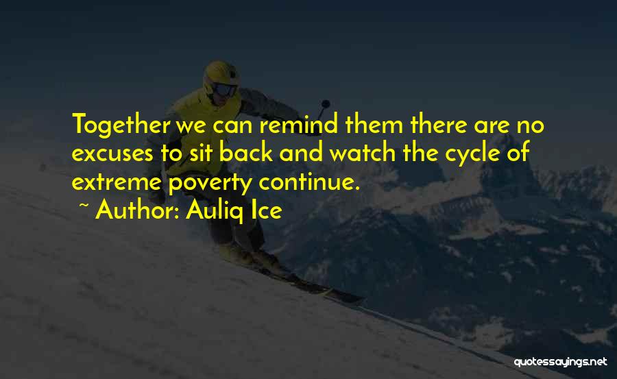 Auliq Ice Quotes: Together We Can Remind Them There Are No Excuses To Sit Back And Watch The Cycle Of Extreme Poverty Continue.