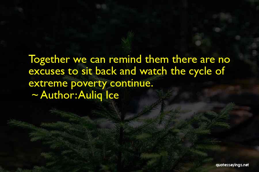 Auliq Ice Quotes: Together We Can Remind Them There Are No Excuses To Sit Back And Watch The Cycle Of Extreme Poverty Continue.