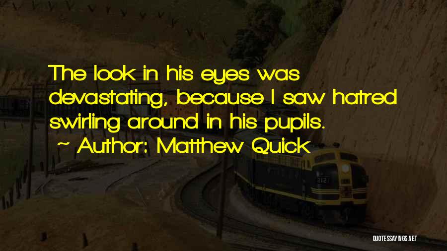 Matthew Quick Quotes: The Look In His Eyes Was Devastating, Because I Saw Hatred Swirling Around In His Pupils.