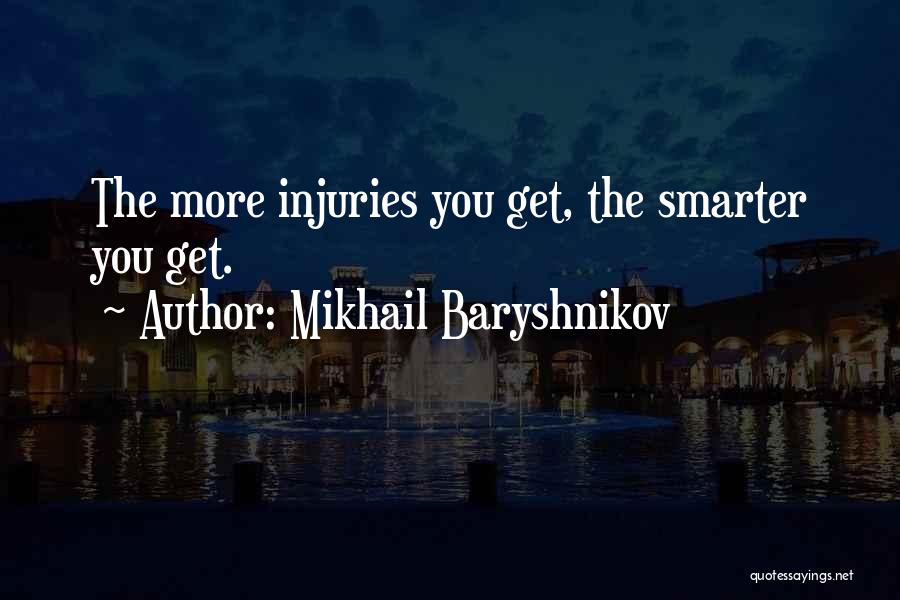Mikhail Baryshnikov Quotes: The More Injuries You Get, The Smarter You Get.