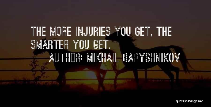 Mikhail Baryshnikov Quotes: The More Injuries You Get, The Smarter You Get.
